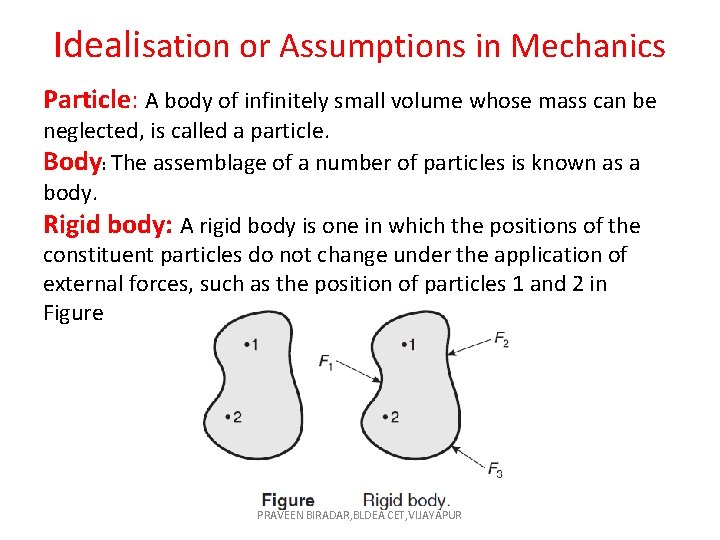 Idealisation or Assumptions in Mechanics Particle: A body of infinitely small volume whose mass