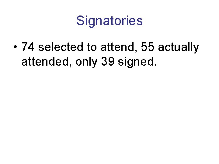Signatories • 74 selected to attend, 55 actually attended, only 39 signed. 