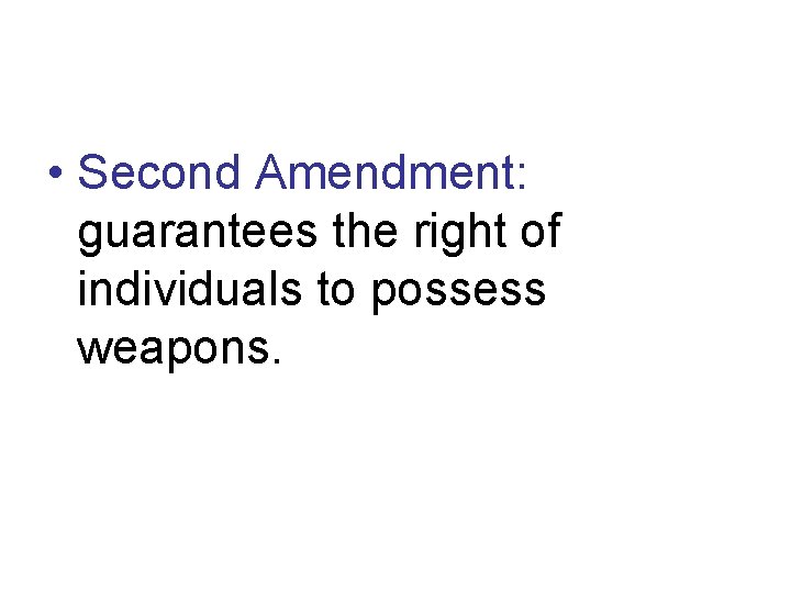  • Second Amendment: guarantees the right of individuals to possess weapons. 