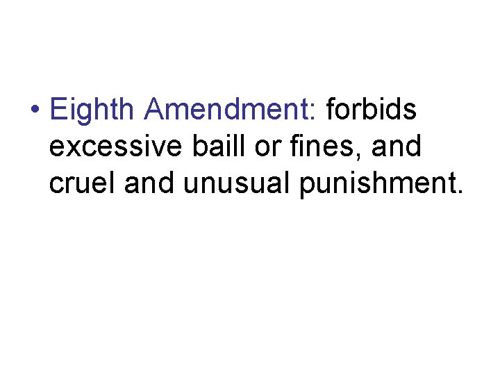  • Eighth Amendment: forbids excessive baill or fines, and cruel and unusual punishment.