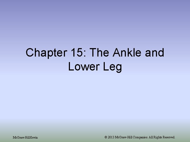 Chapter 15: The Ankle and Lower Leg Mc. Graw-Hill/Irwin © 2013 Mc. Graw-Hill Companies.