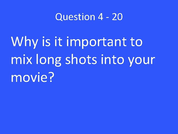 Question 4 - 20 Why is it important to mix long shots into your
