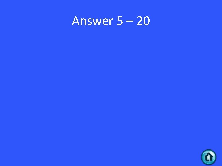 Answer 5 – 20 