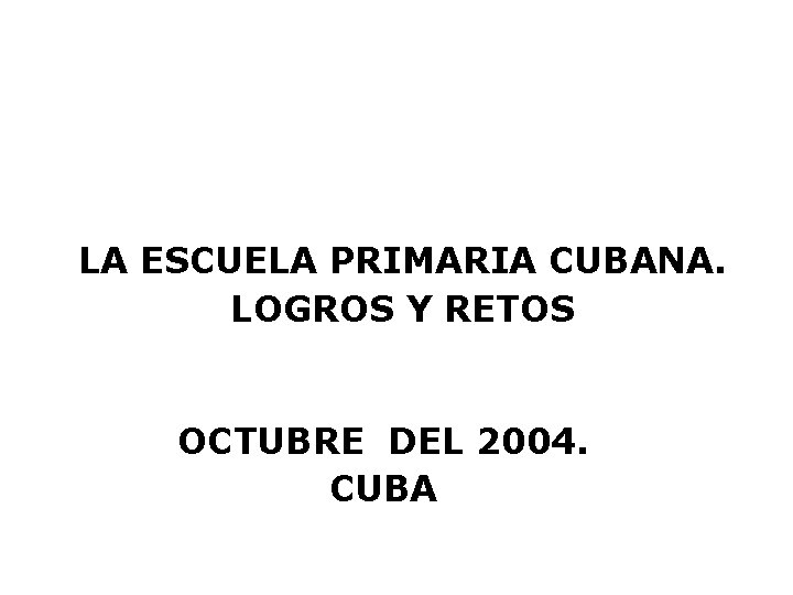 LA ESCUELA PRIMARIA CUBANA. LOGROS Y RETOS OCTUBRE DEL 2004. CUBA 