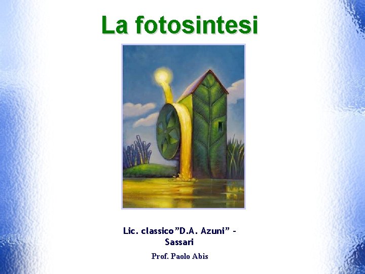 La fotosintesi Lic. classico”D. A. Azuni” Sassari Prof. Paolo Abis 