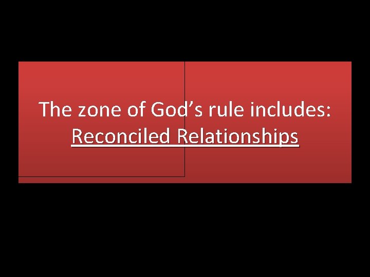 The zone of God’s rule includes: Reconciled Relationships 
