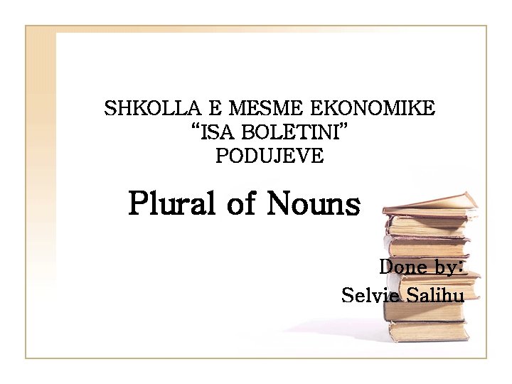 SHKOLLA E MESME EKONOMIKE “ISA BOLETINI” PODUJEVE Plural of Nouns Done by: Selvie Salihu