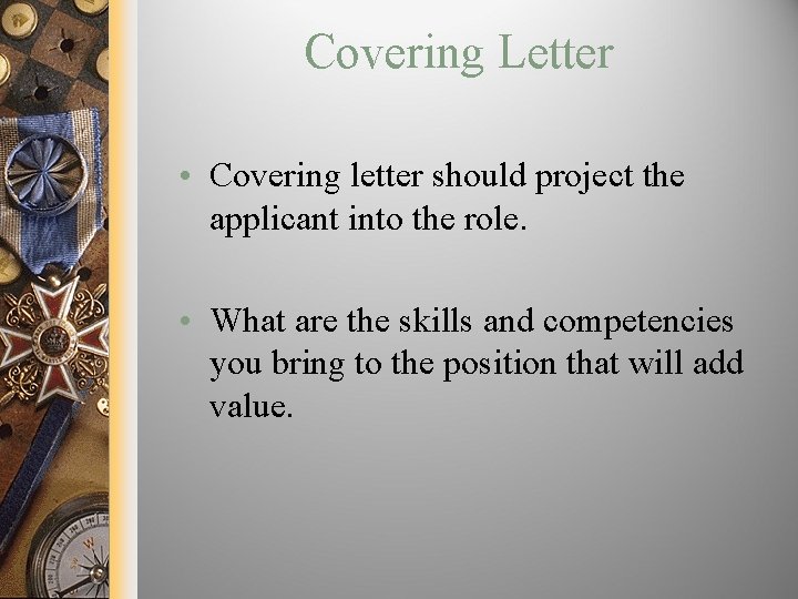 Covering Letter • Covering letter should project the applicant into the role. • What