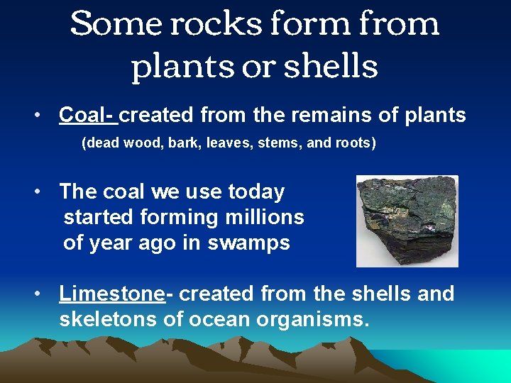 Some rocks form from plants or shells • Coal- created from the remains of