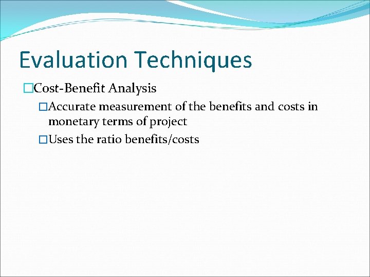 Evaluation Techniques �Cost-Benefit Analysis �Accurate measurement of the benefits and costs in monetary terms
