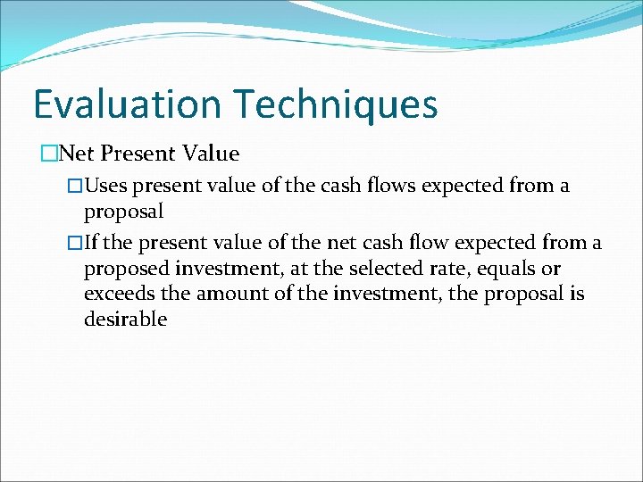 Evaluation Techniques �Net Present Value �Uses present value of the cash flows expected from