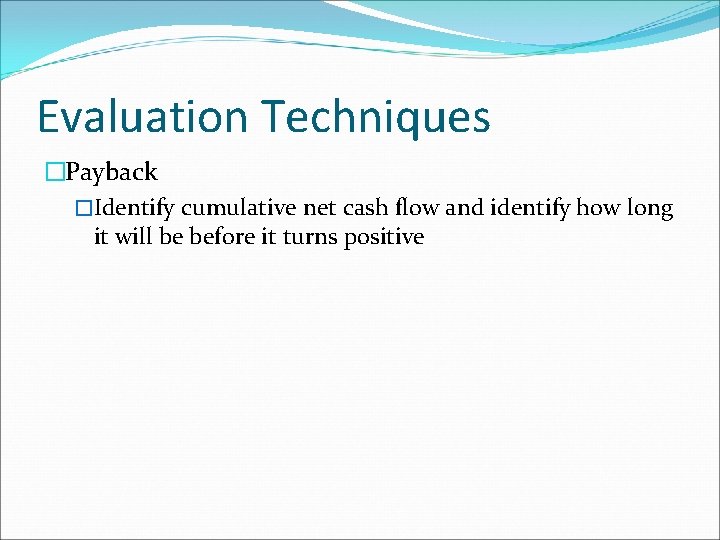 Evaluation Techniques �Payback �Identify cumulative net cash flow and identify how long it will
