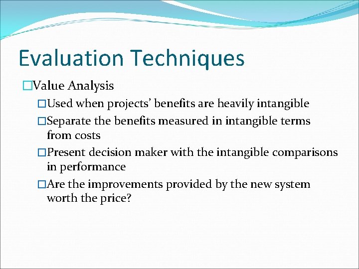 Evaluation Techniques �Value Analysis �Used when projects’ benefits are heavily intangible �Separate the benefits