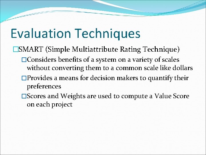 Evaluation Techniques �SMART (Simple Multiattribute Rating Technique) �Considers benefits of a system on a