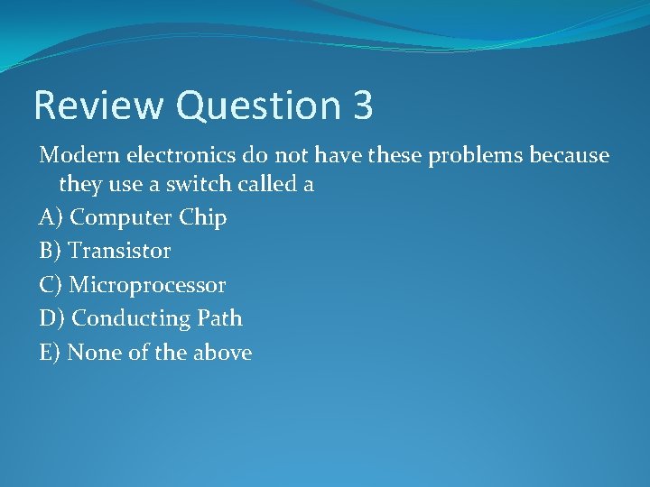 Review Question 3 Modern electronics do not have these problems because they use a