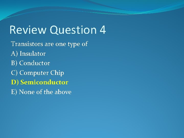 Review Question 4 Transistors are one type of A) Insulator B) Conductor C) Computer