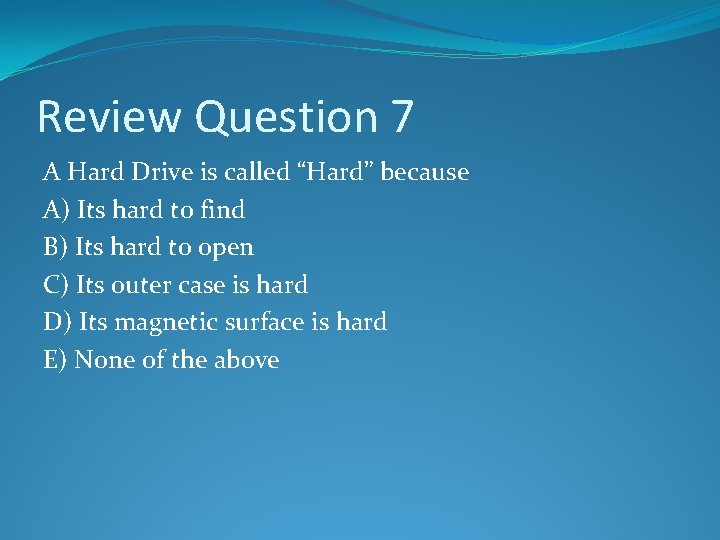 Review Question 7 A Hard Drive is called “Hard” because A) Its hard to