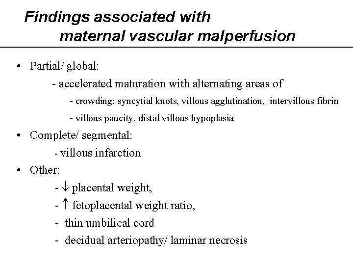 Findings associated with maternal vascular malperfusion • Partial/ global: - accelerated maturation with alternating