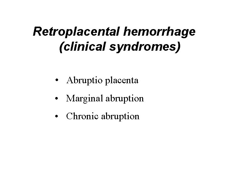 Retroplacental hemorrhage (clinical syndromes) • Abruptio placenta • Marginal abruption • Chronic abruption 