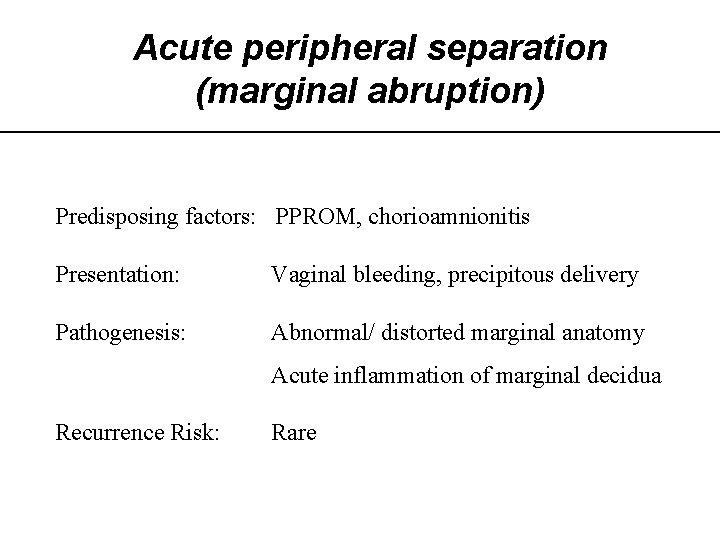 Acute peripheral separation (marginal abruption) Predisposing factors: PPROM, chorioamnionitis Presentation: Vaginal bleeding, precipitous delivery