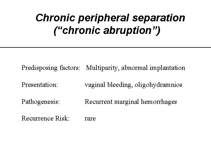 Chronic peripheral separation (“chronic abruption”) Predisposing factors: Multiparity, abnormal implantation Presentation: vaginal bleeding, oligohydramnios