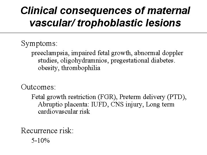 Clinical consequences of maternal vascular/ trophoblastic lesions Symptoms: preeclampsia, impaired fetal growth, abnormal doppler