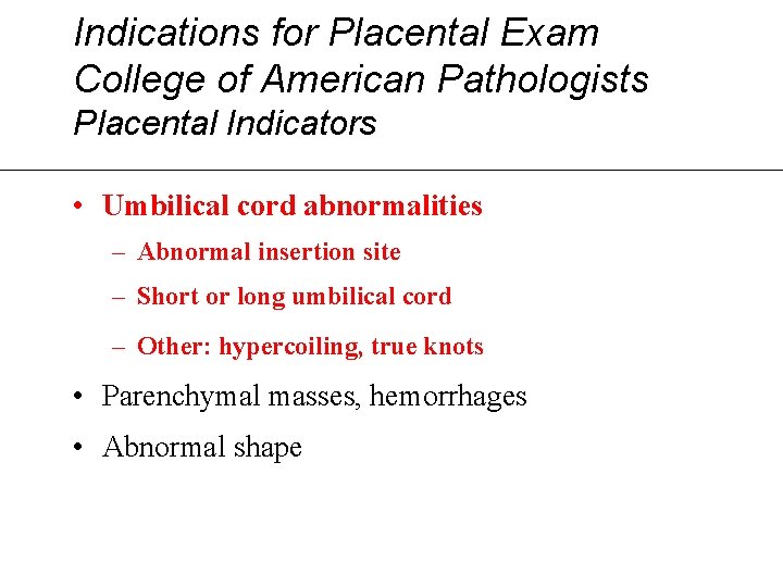 Indications for Placental Exam College of American Pathologists Placental Indicators • Umbilical cord abnormalities