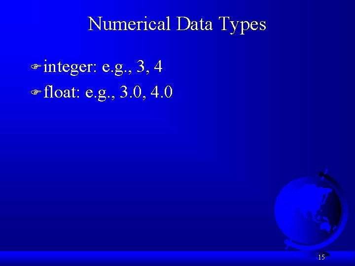 Numerical Data Types F integer: e. g. , 3, 4 F float: e. g.