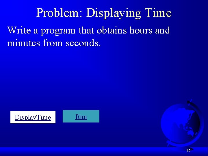 Problem: Displaying Time Write a program that obtains hours and minutes from seconds. Display.