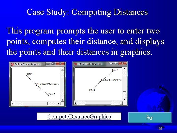 Case Study: Computing Distances This program prompts the user to enter two points, computes