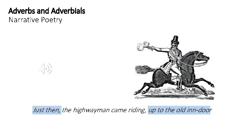 Adverbs and Adverbials Narrative Poetry Just then, the highwayman came riding, up to the