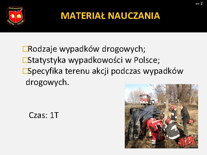 str. 2 MATERIAŁ NAUCZANIA �Rodzaje wypadków drogowych; �Statystyka wypadkowości w Polsce; �Specyfika terenu akcji