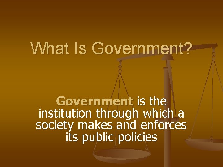 What Is Government? Government is the institution through which a society makes and enforces