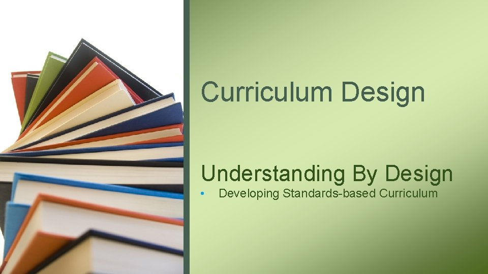 Curriculum Design Understanding By Design • Developing Standards-based Curriculum 