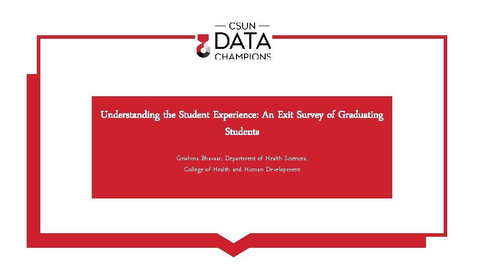 Understanding the Student Experience: An Exit Survey of Graduating Students Grishma Bhavsar, Department of