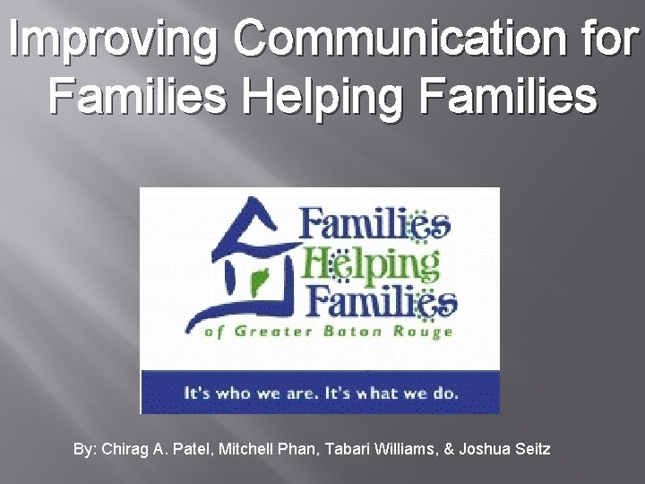 Improving Communication for Families Helping Families By: Chirag A. Patel, Mitchell Phan, Tabari Williams,