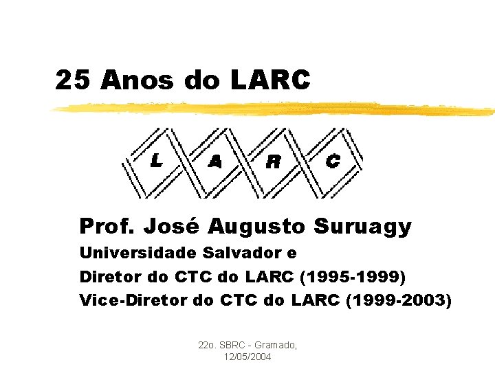 25 Anos do LARC Prof. José Augusto Suruagy Universidade Salvador e Diretor do CTC