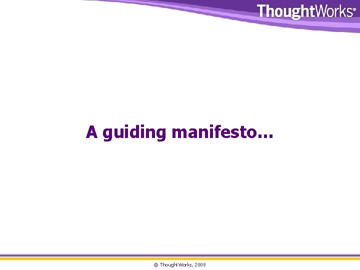 A guiding manifesto… © Thought. Works, 2008 