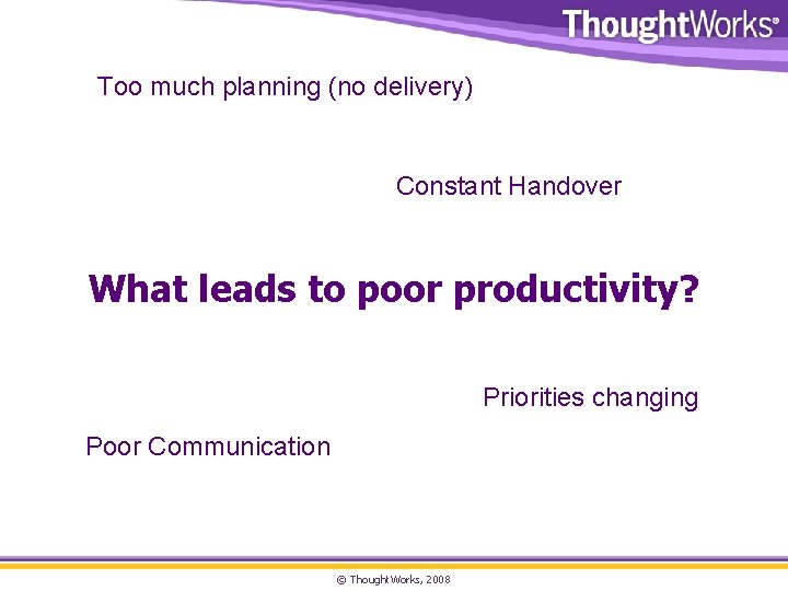 Too much planning (no delivery) Constant Handover What leads to poor productivity? Priorities changing