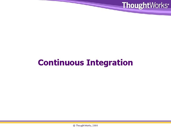 Continuous Integration © Thought. Works, 2008 