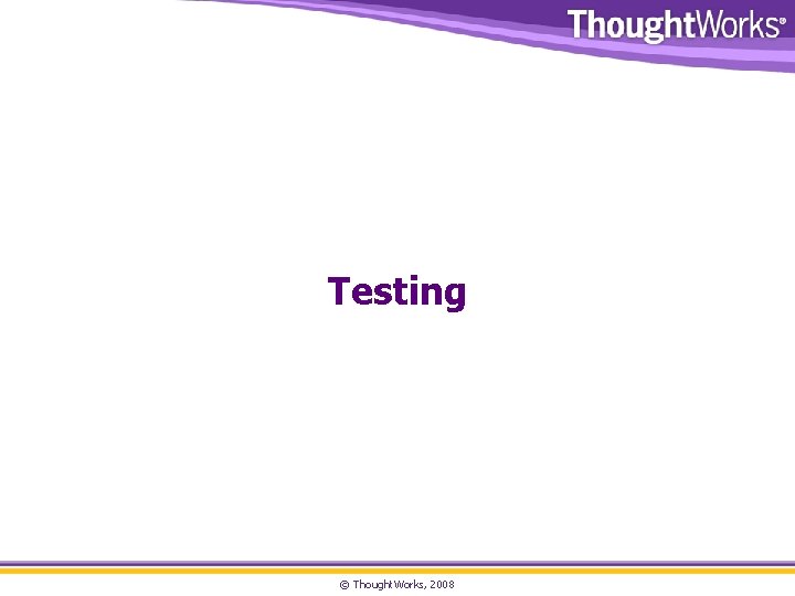 Testing © Thought. Works, 2008 