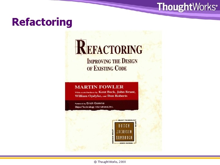 Refactoring © Thought. Works, 2008 