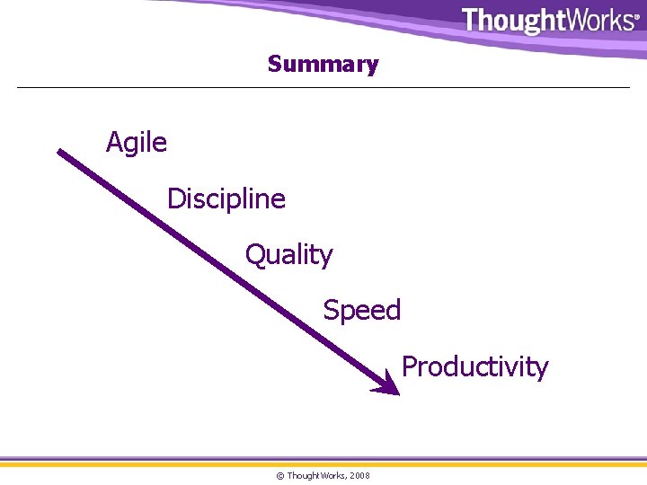 Summary Agile Discipline Quality Speed Productivity © Thought. Works, 2008 
