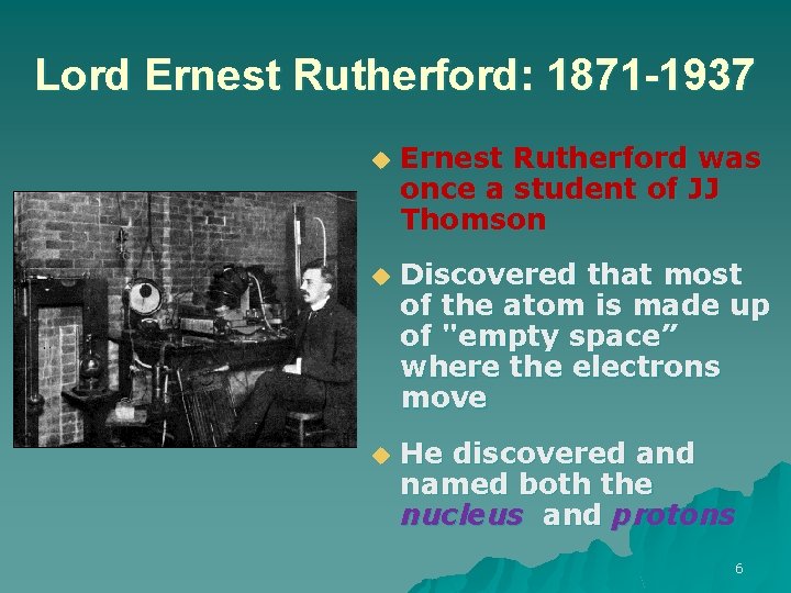 Lord Ernest Rutherford: 1871 -1937 u Ernest Rutherford was once a student of JJ