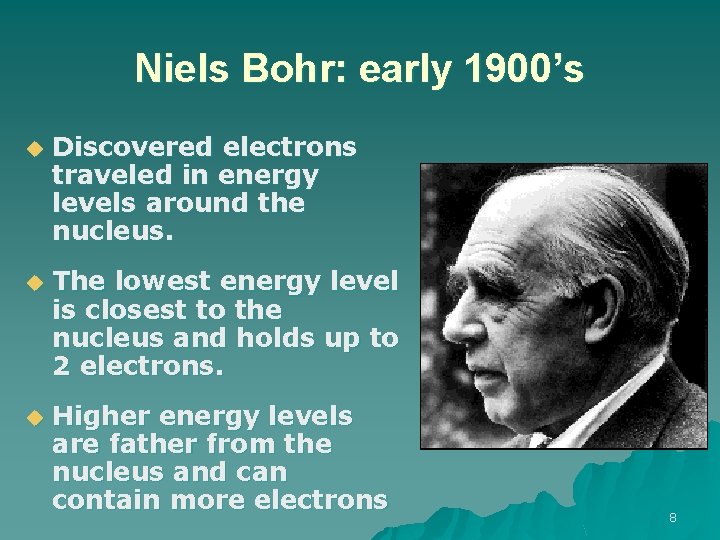 Niels Bohr: early 1900’s u Discovered electrons traveled in energy levels around the nucleus.