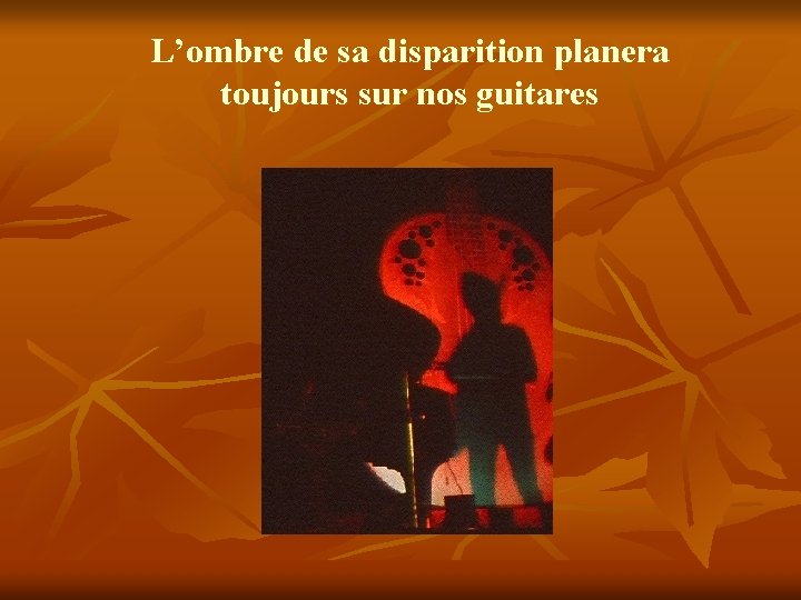 L’ombre de sa disparition planera toujours sur nos guitares 