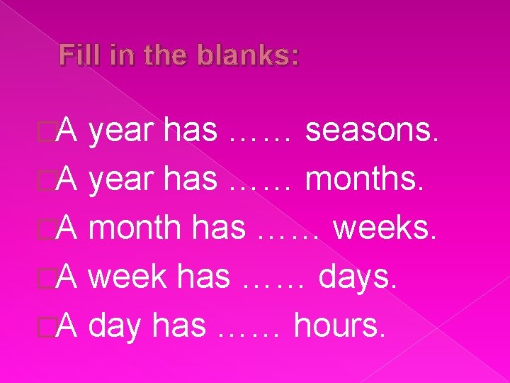 Fill in the blanks: �A year has …… seasons. �A year has …… months.