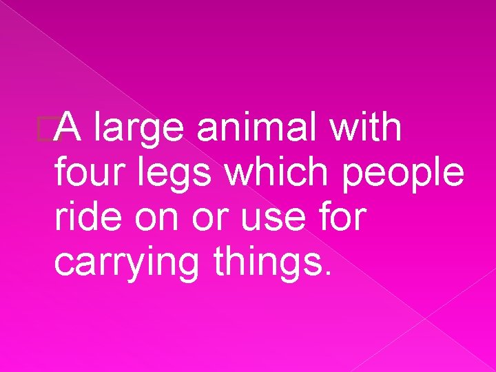 �A large animal with four legs which people ride on or use for carrying