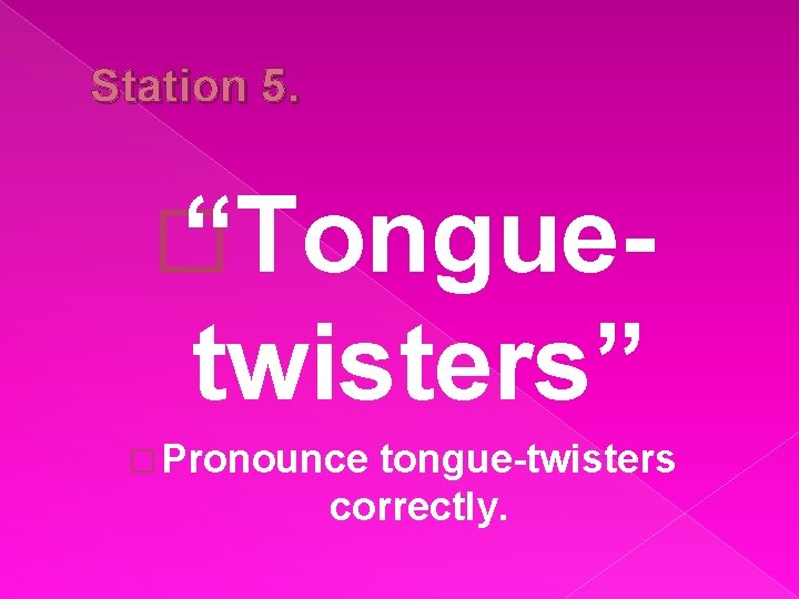 Station 5. � “Tongue- twisters” � Pronounce tongue-twisters correctly. 