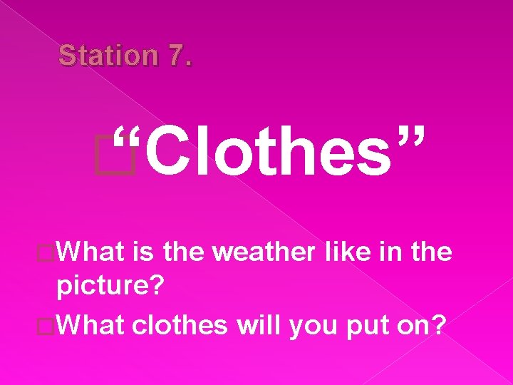 Station 7. � “Clothes” �What is the weather like in the picture? �What clothes